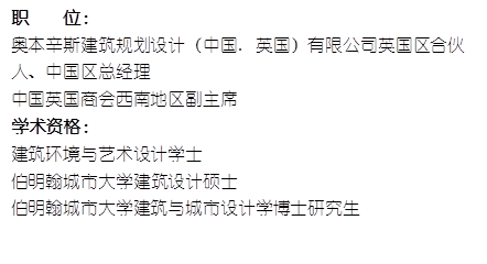 职    位： 奥本辛斯建筑规划设计（中国. 英国）有限公司英国区合伙人、中国区总经理      中国英国商会西南地区副主席    学术资格：建筑环境与艺术设计学士伯明翰城市大学建筑设计硕士伯明翰城市大学建筑与城市设计学博士研究生